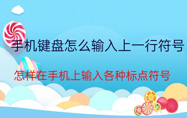 手机键盘怎么输入上一行符号 怎样在手机上输入各种标点符号？